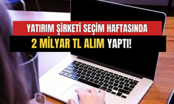 Yatırım Şirketi Seçim Haftasında Net 2 Milyar TL'lik Alım Yaptı! İşte Şirketin Topladığı Hisseler