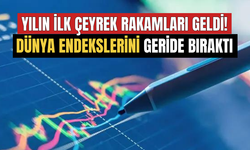 Yılın İlk Çeyrek Rakamları Açıklandı! Dünya Endekslerini Geride Bıraktı İşte O Endeks