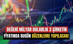 Değeri Milyar Dolarlık 3 Şirketin Fiyatında Bugün Düzenleme Yapılacak!