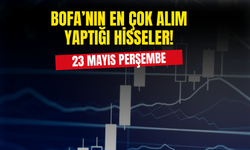 23 Mayıs'ta BofA Tarafından En Çok Alım Yapılan Hisseler Belli Oldu