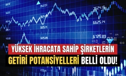 Borsada Yüksek İhracat Oranına Sahip Şirketlerin Getiri Potansiyelleri Belli Oldu