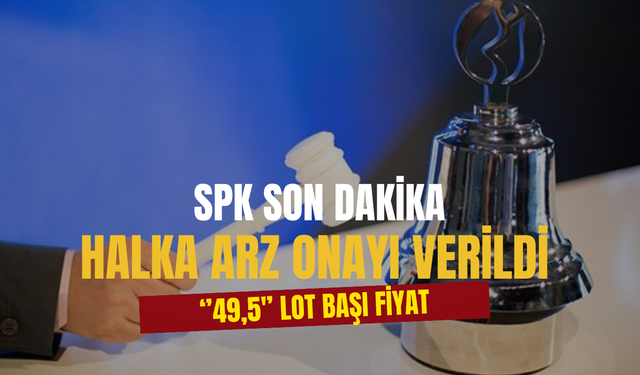 SPK Son Dakika Açıkladı! ''49,5'' Liradan Halka Arz Olacak